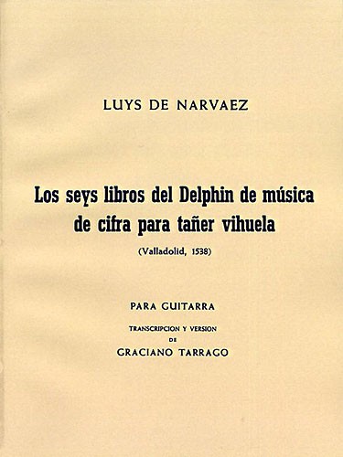 Luys De Narvaez: Los Seis Libros Del Delphin Musica De Cifra Para Taner Vihuela